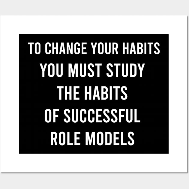To Change Your Habits You Must Study The Habits Of Successful Role Models Wall Art by FELICIDAY